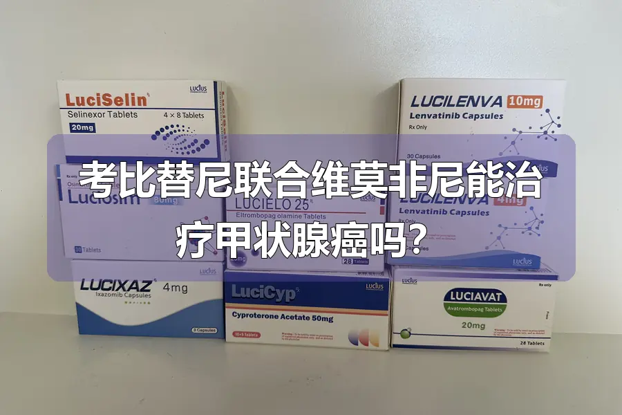 考比替尼联合维莫非尼能治疗甲状腺癌吗?