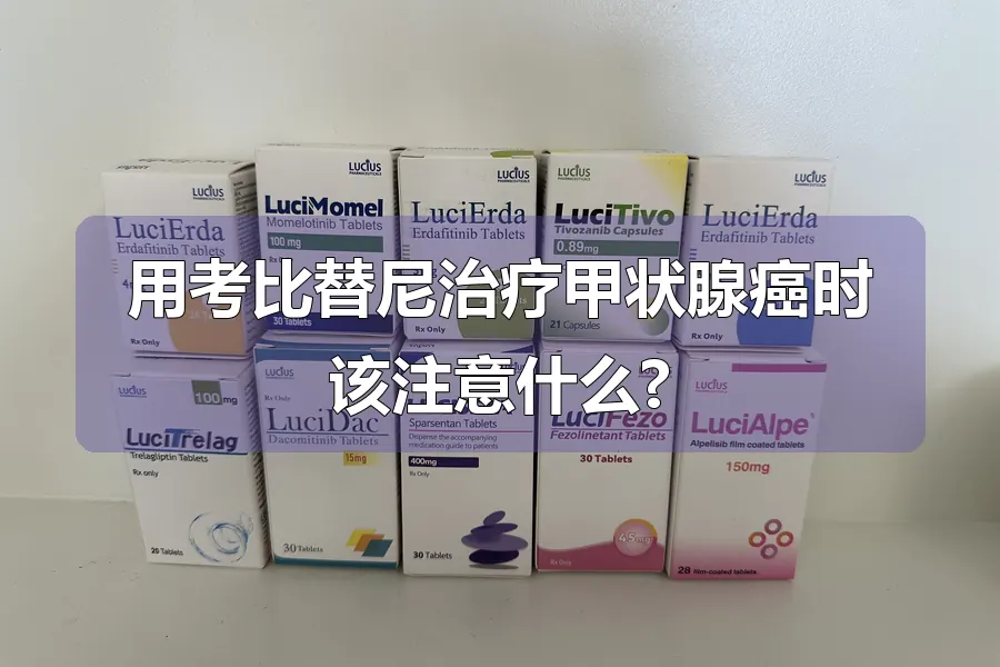 用考比替尼治疗甲状腺癌时该注意什么?